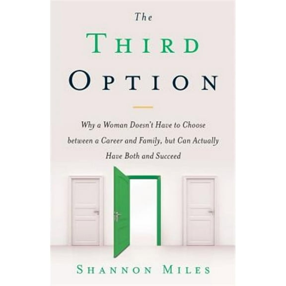 The Third Option: Why a Woman Doesn't Have to Choose Between a Career and Family, But Can Actually Have Both and Succeed