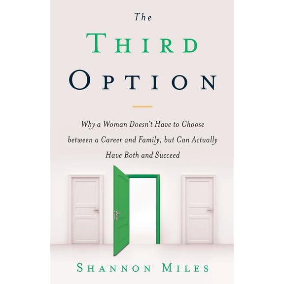 The Third Option: Why a Woman Doesn't Have to Choose between a Career and Family, but Can Actually Have Both and Succeed, (Paperback)