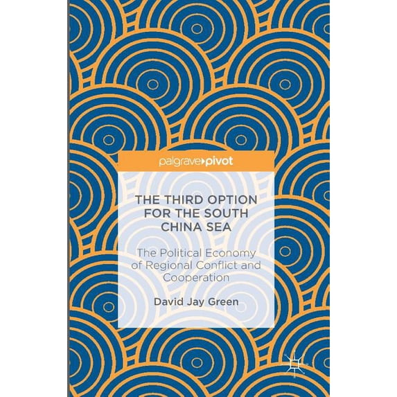The Third Option for the South China Sea: The Political Economy of Regional Conflict and Cooperation, (Hardcover)