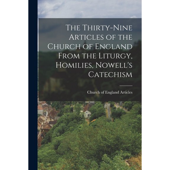 The Thirty-Nine Articles of the Church of England From the Liturgy, Homilies, Nowell's Catechism (Paperback)
