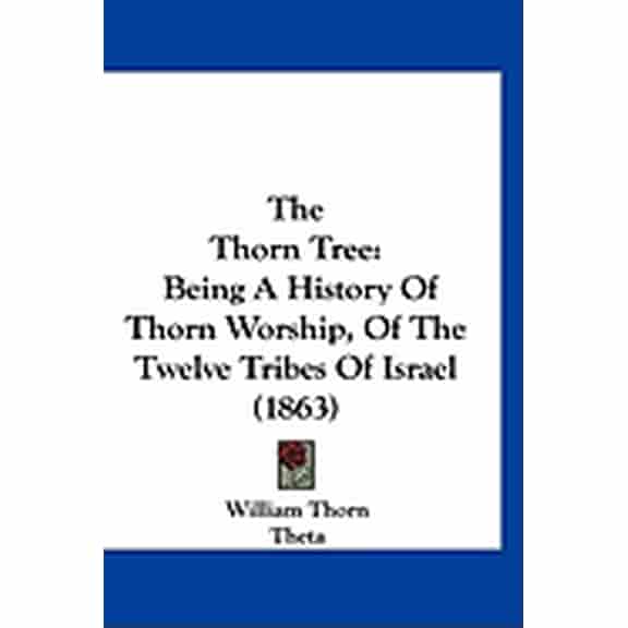 The Thorn Tree : Being A History Of Thorn Worship, Of The Twelve Tribes Of Israel (1863) (Paperback)