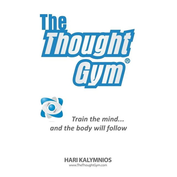 The Thought Gym: Train the Mind...and the Body Will Follow!