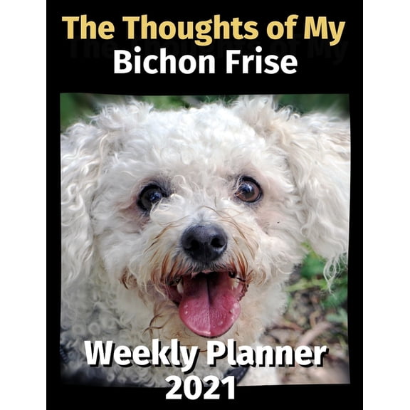 The Thoughts of My Bichon Frise: Weekly Planner 2021