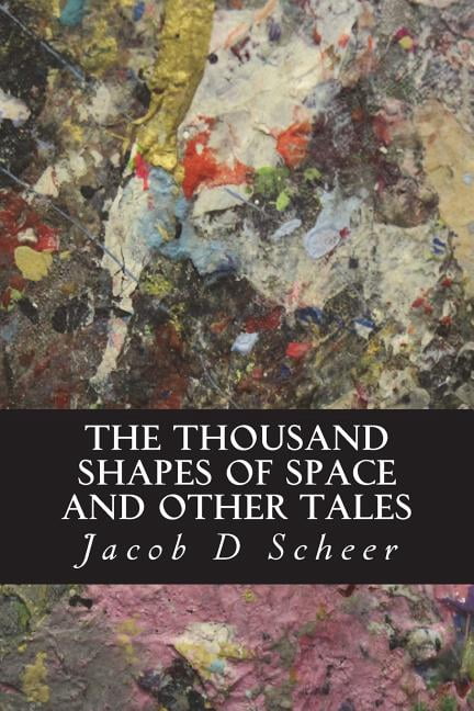 THE THOUSAND SHAPES OF SPACE and Other Tales: and Other Short Stories Paperback 1721783113 9781721783113 Jacob D Scheer