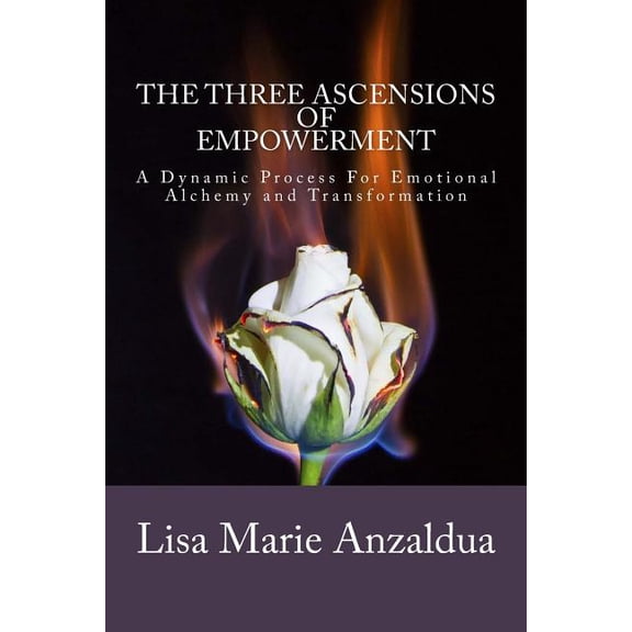 The Three Ascensions Of Empowerment: A Dynamic Process for Emotional Alchemy and Transformation, (Paperback)