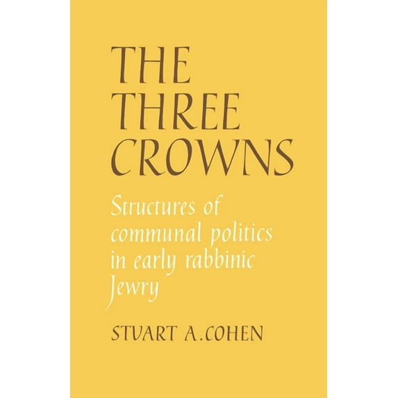The Three Crowns: Structures of Communal Politics in Early Rabbinic Jewry, (Hardcover)