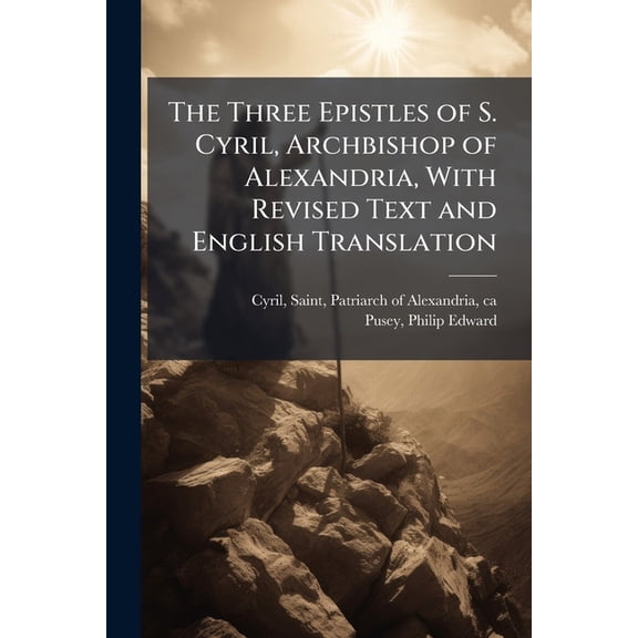 The Three Epistles of S. Cyril, Archbishop of Alexandria, With Revised Text and English Translation, (Paperback)