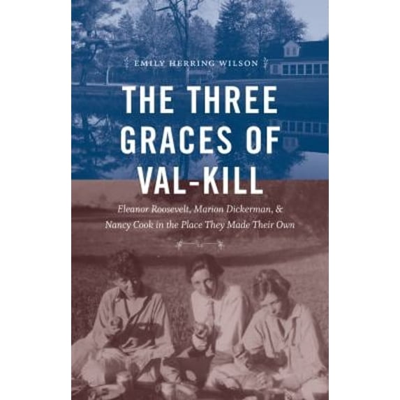 Pre-Owned The Three Graces of Val-Kill: Eleanor Roosevelt, Marion Dickerman, and Nancy Cook in the Place They Made Their Own (Hardcover) 1469635836 9781469635835