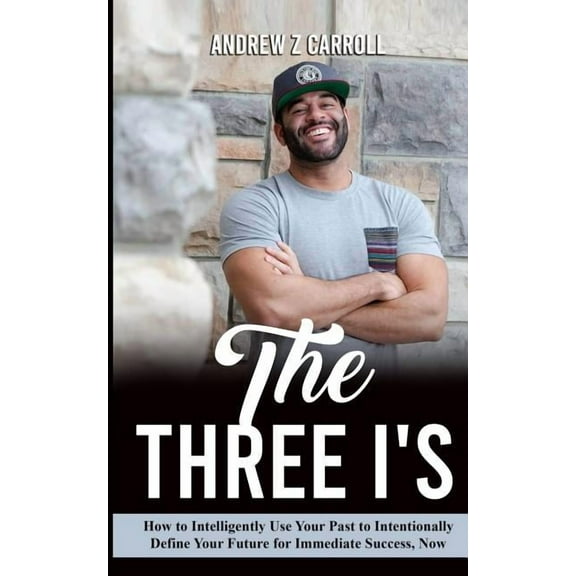 The Three I's: How to Intelligently Use Your Past to Intentionally Define Your Future for Immediate Success Now!, (Paperback)