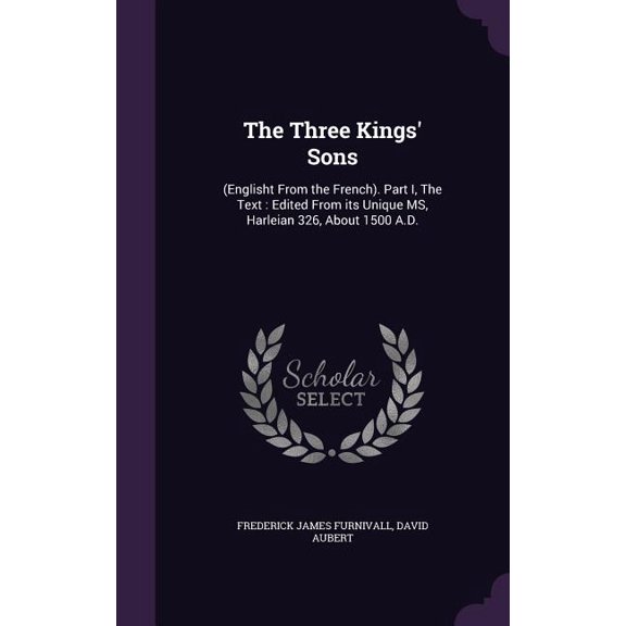 The Three Kings' Sons : (Englisht From the French). Part I, The Text: Edited From its Unique MS, Harleian 326, About 1500 A.D. (Hardcover)