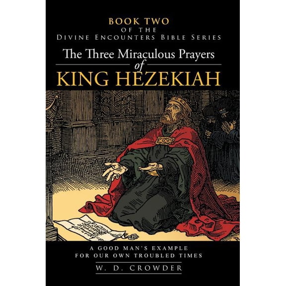 The Three Miraculous Prayers of King Hezekiah: A Good Man's Example for Our Own Troubled Times, (Hardcover)