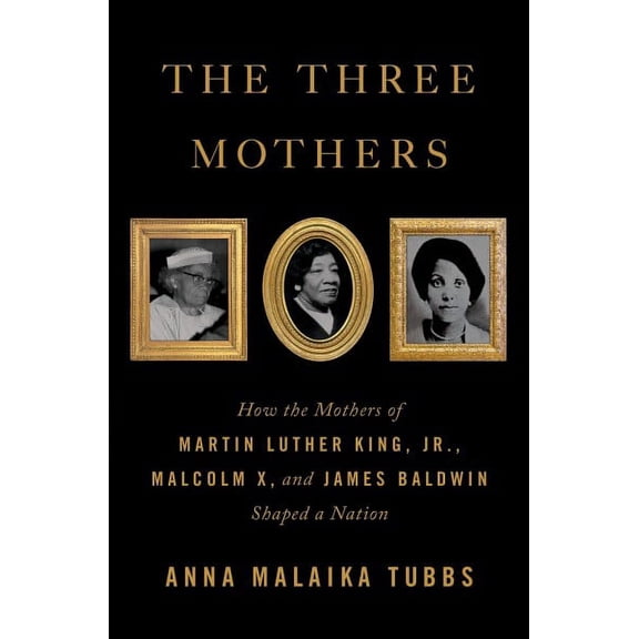 The Three Mothers : How the Mothers of Martin Luther King, Jr., Malcolm X, and James Baldwin Shaped a Nation (Hardcover)
