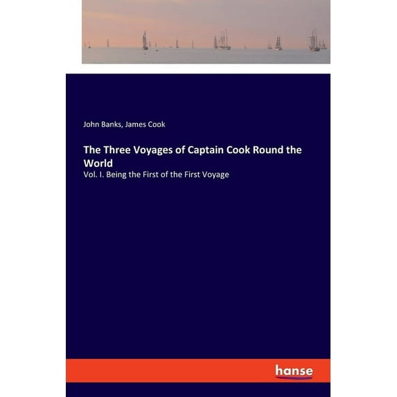 The Three Voyages of Captain Cook Round the World: Vol. I. Being the First of the First Voyage, (Paperback)