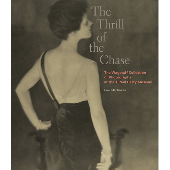 The Thrill of the Chase : The Wagstaff Collection of Photographs at the J. Paul Getty Museum (Hardcover)