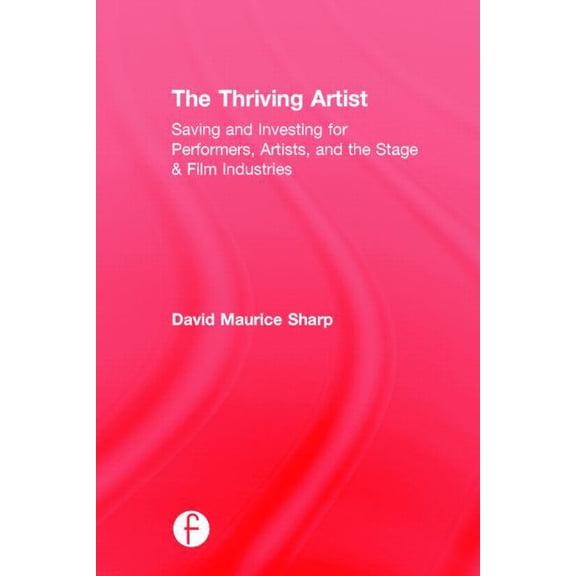 The Thriving Artist: Saving and Investing for Performers, Artists, and the Stage & Film Industries, (Hardcover)