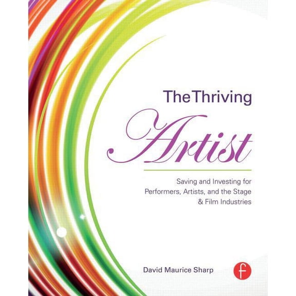 The Thriving Artist: Saving and Investing for Performers, Artists, and the Stage & Film Industries, (Paperback)