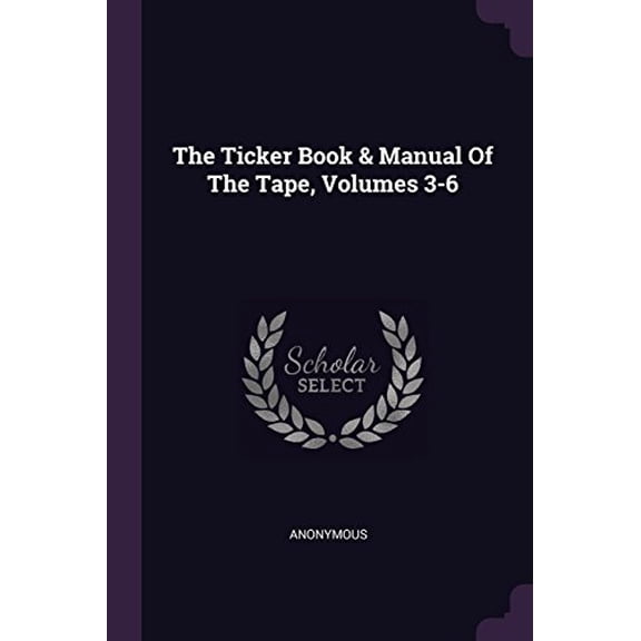 The Ticker Book Manual Of The Tape, Volumes 3-6 Paperback 1378496078 9781378496077 Anonymous