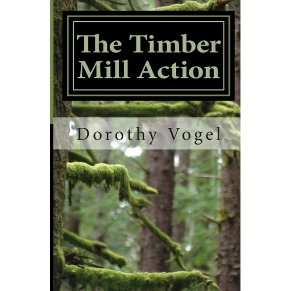 The Timber Mill Action (Paperback) by Dorothy a Vogel