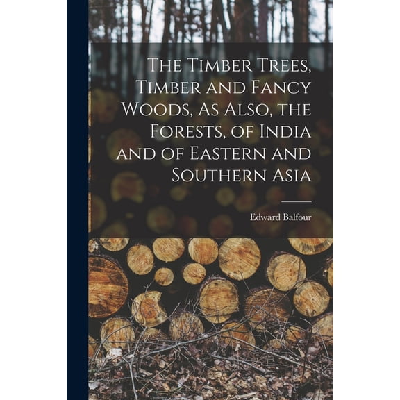 The Timber Trees, Timber and Fancy Woods, As Also, the Forests, of India and of Eastern and Southern Asia (Paperback)