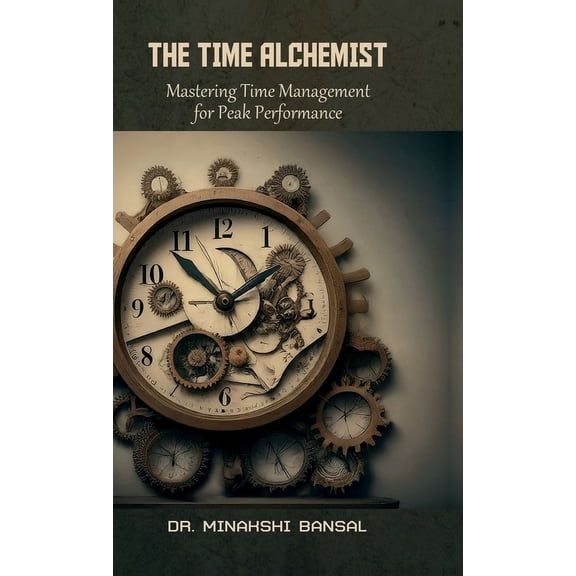 The Time Alchemist: Mastering Time Management for Peak Performance, (Hardcover)