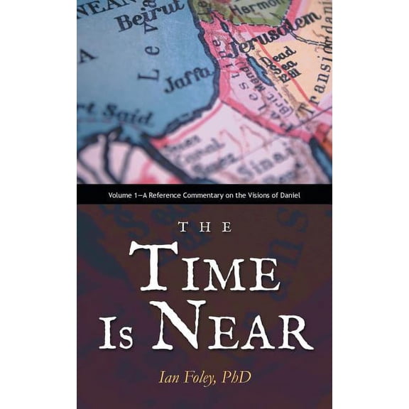 The Time Is Near: Volume 1-A Reference Commentary on the Visions of Daniel (Paperback) by Ian Foley