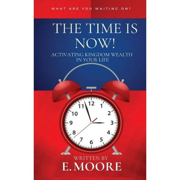 The Time Is Now! Activating Kingdom Wealth In Your Life!, (Paperback)