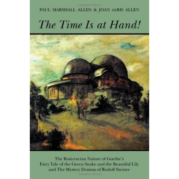 The Time Is at Hand!: The Rosicrucian Nature of Goethe's Fairy Tale of the Green Snake and the Beautiful Lily and the My, (Paperback)
