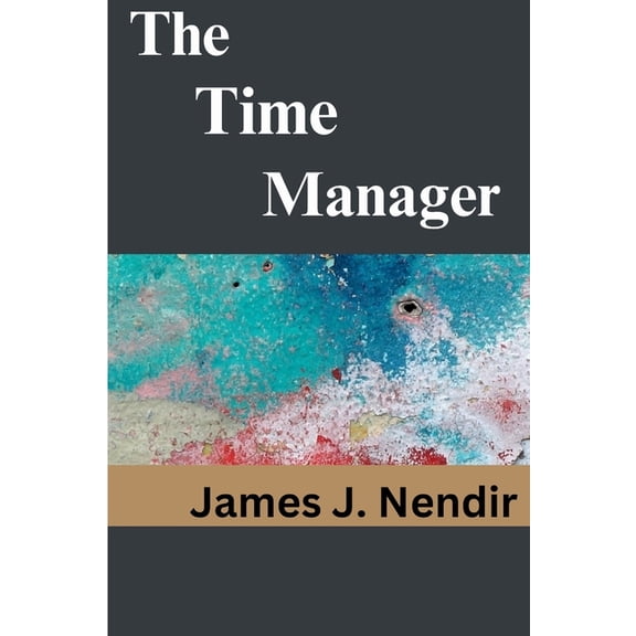 The Time Manager: How to Properly Manage Your Time as an Entrepreneur and Professional, (Paperback)