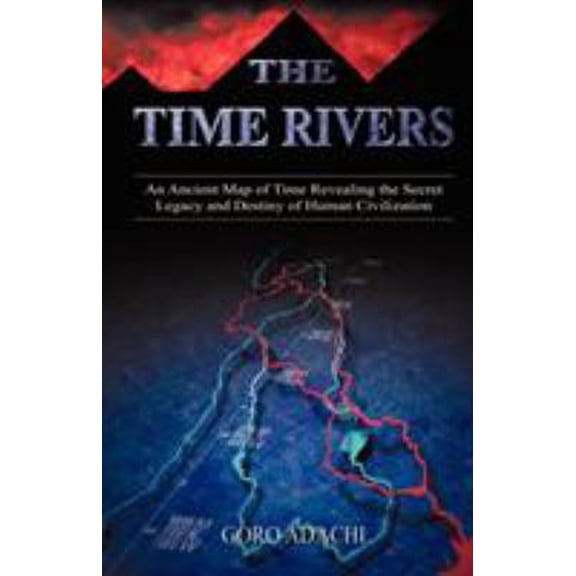 Pre-Owned The Time Rivers: An Ancient Map of Time Revealing the Secret Legacy and Destiny of Human Civilization (Paperback) 1591132762 9781591132769