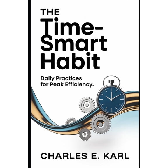 The Time-Smart Habit: Daily Practices for Peak Efficiency, (Paperback)