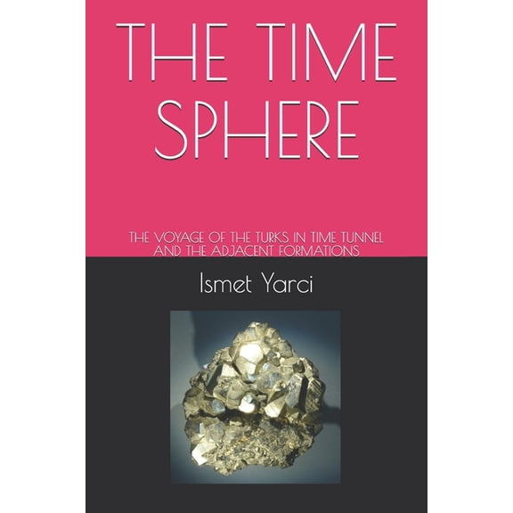 The Time Sphere: The Voyage of the Turks in Time Tunnel and the Adjacent Formations, (Paperback)