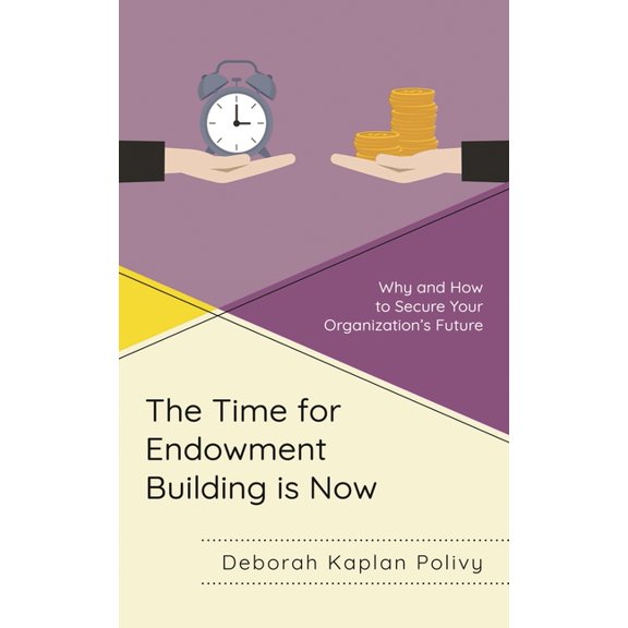 The Time for Endowment Building Is Now: Why and How to Secure Your Organization's Future, (Hardcover)