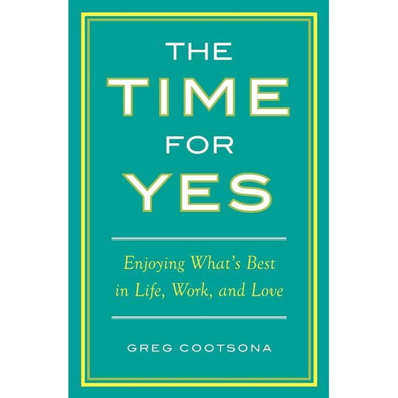 The Time for Yes: Enjoying What's Best in Life, Work, and Love, (Paperback)
