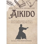 The Timeless Legacy of Aikido How Faith, Philosophy, and Martial Discipline Shaped a New Way of Budo, Paperback