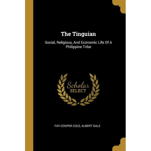 The Tinguian: Social, Religious, And Economic Life Of A Philippine Tribe Paperback 1010498398 9781010498391 Fay-Cooper Cole, Albert Gale