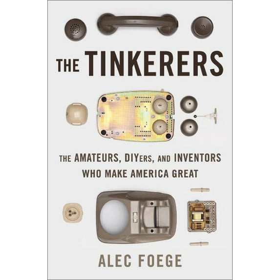 The Tinkerers: The Amateurs, DIYers, and Inventors Who Make America Great, (Hardcover)