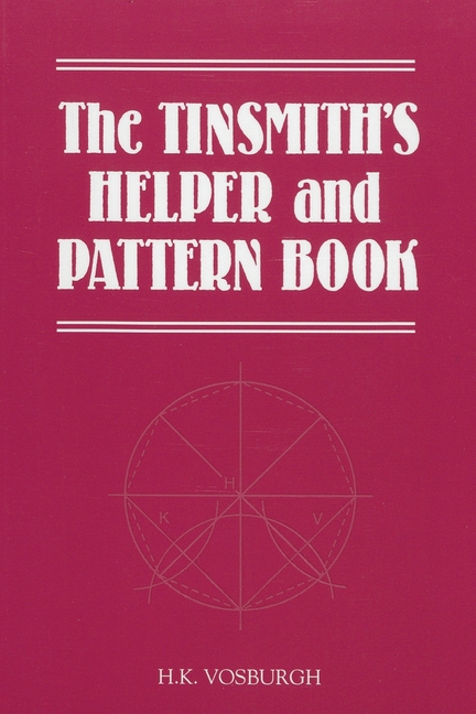 Tinsmith's Helper and Pattern Book: With Useful Rules, Diagrams and Tables, (Paperback)