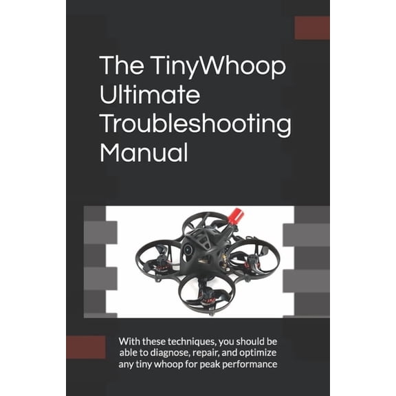 The TinyWhoop Ultimate Troubleshooting Manual: With these techniques, you should be able to diagnose, repair, and optimi, (Paperback)