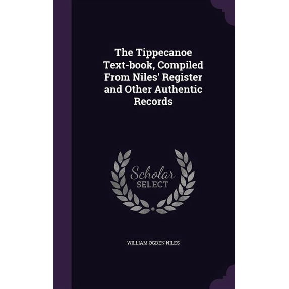 The Tippecanoe Text-book, Compiled From Niles' Register and Other Authentic Records (Hardcover)