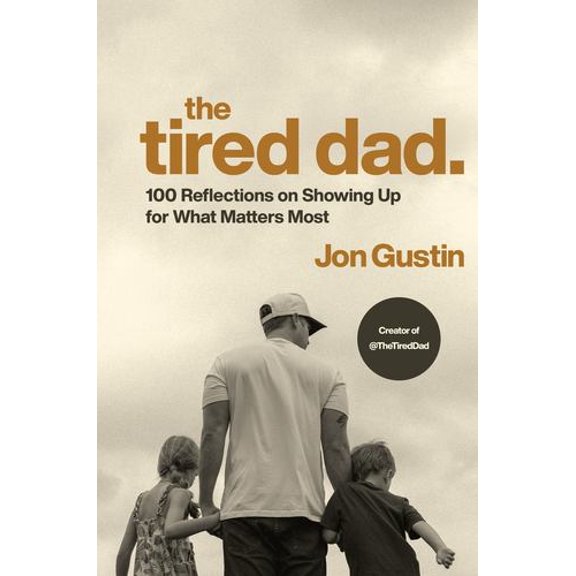 The Tired Dad.: 100 Reflections on Showing Up for What Matters Most