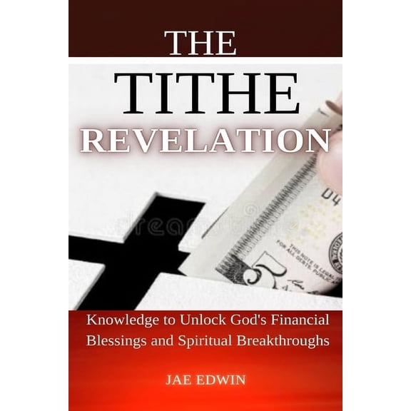 The Tithe Revelation: Knowledge to Unlock God's Financial Blessings and Spiritual Breakthroughs, (Paperback)