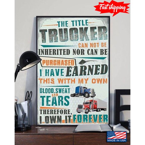 The Title Trucker Can Not Be Inherited Nor Can Be Purchased I Have Earned This With My Own Blood Sweat & Tears 16 x 24 Inch Poster