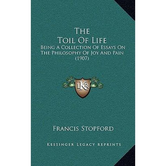 The Toil of Life: Being a Collection of Essays on the Philosophy of Joy and Pain (1907) Hardcover