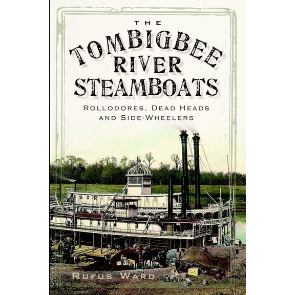 The Tombigbee River Steamboats: Rollodores, Dead Heads and Side-Wheelers, (Paperback)