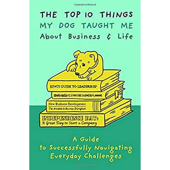 Pre-Owned The Top 10 Things My Dog Taught Me About Business And Life: A Guide to Successfully Navigating Everyday Challenges (Paperback) 1733491902 9781733491907