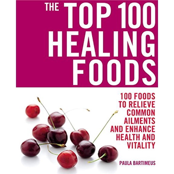 Pre-Owned The Top 100 Healing Foods: 100 Foods to Relieve Common Ailments and Enhance Health and Vitality (Paperback) 1844837319 9781844837311