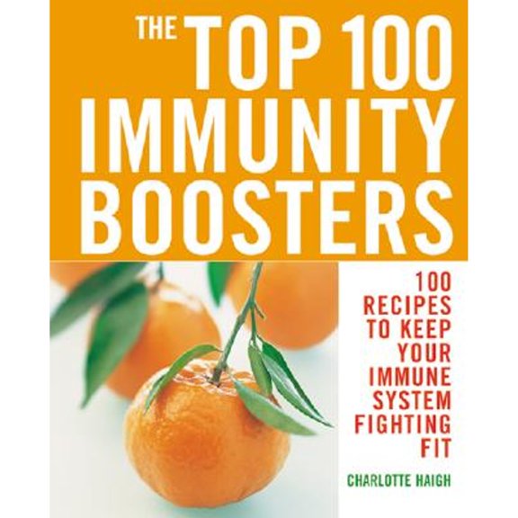 The Top 100 Immunity Boosters: 100 Recipes to Keep Your Immune System Fighting Fit, Haigh, Charlotte
