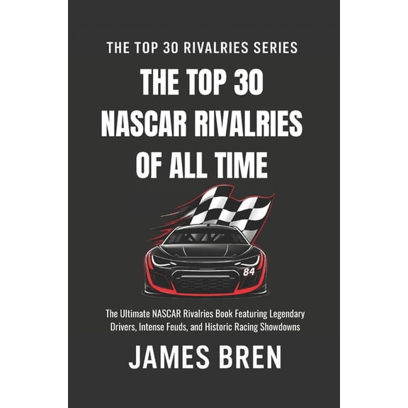 The Top 30 Rivalries The Top 30 NASCAR Rivalries of all Time: The Ultimate NASCAR Rivalries Book Featuring Legendary Drivers, Intense Feuds, , (Paperback)