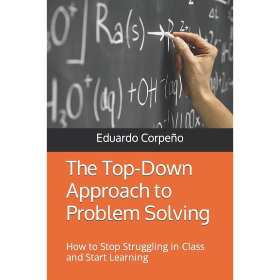 The Top-Down Approach to Problem Solving: How to Stop Struggling in Class and Start Learning, (Paperback)