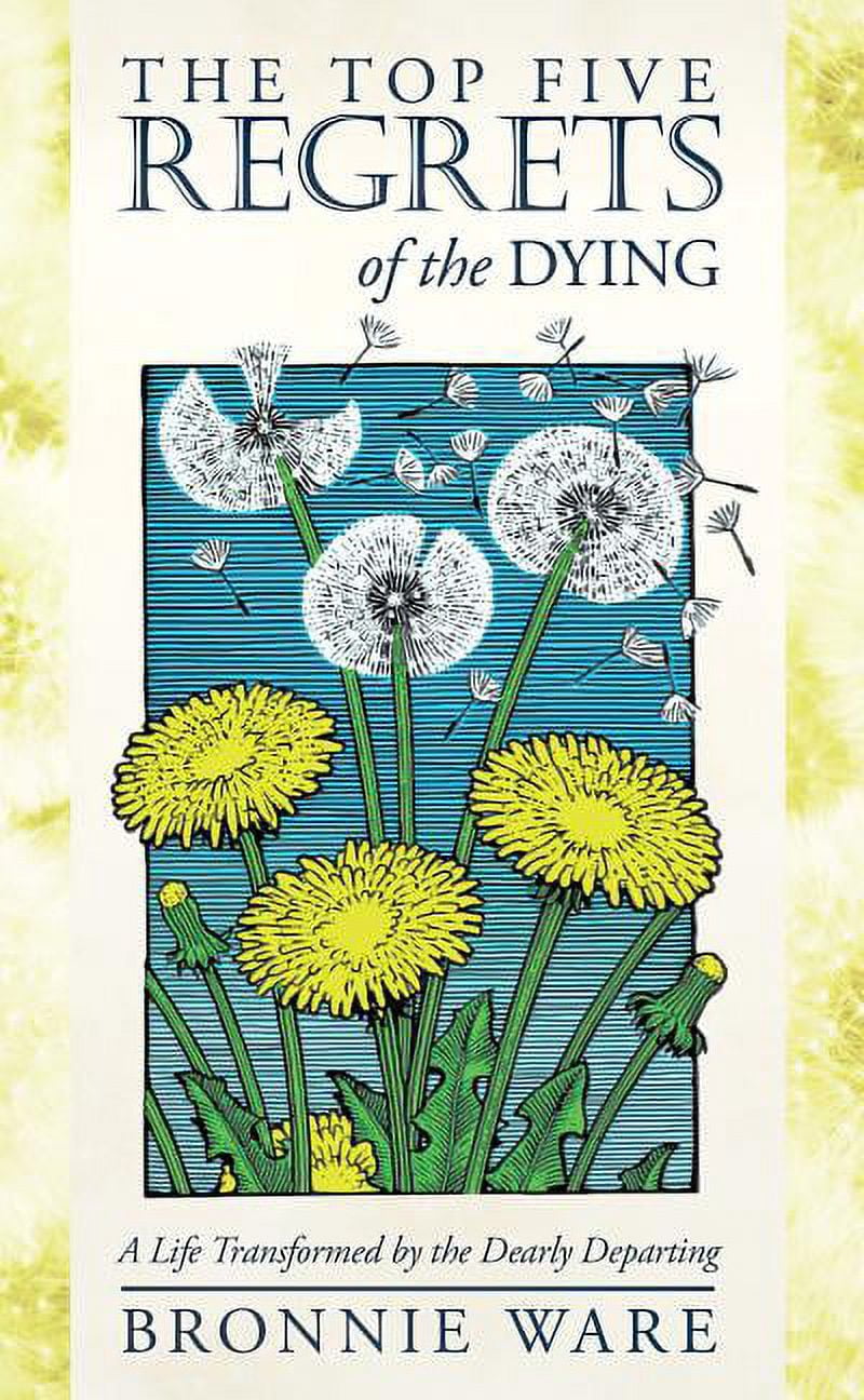 The Top Five Regrets of the Dying A Life Transformed by the Dearly